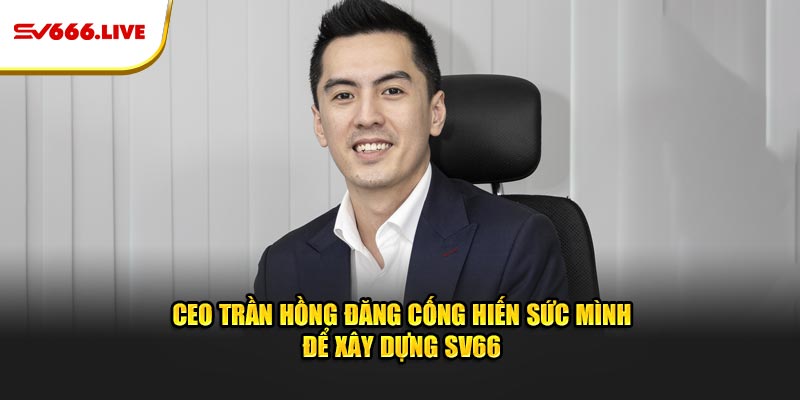 CEO Trần Hồng Đăng cống hiến sức mình để xây dựng SV66