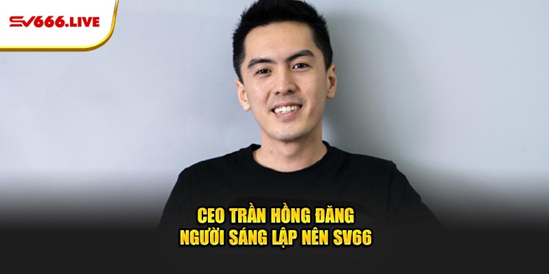 CEO Trần Hồng Đăng - Người sáng lập nên SV66